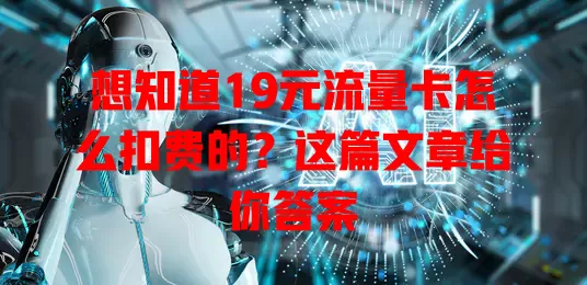 想知道19元流量卡怎么扣费的?这篇文章给你答案