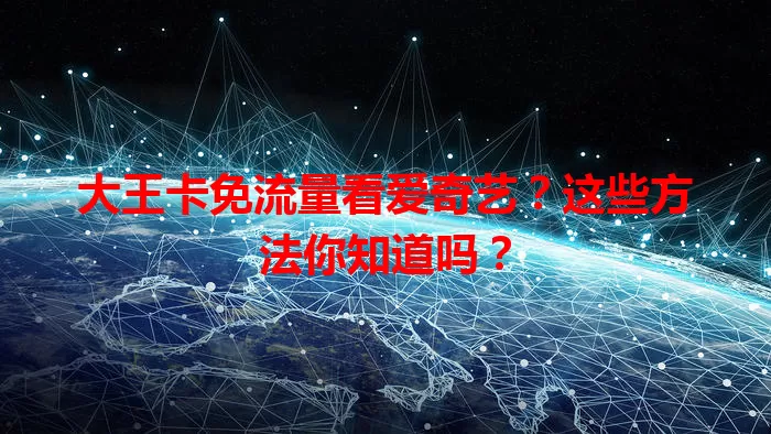 大王卡免流量看爱奇艺?这些方法你知道吗?