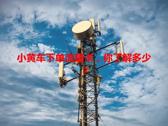 小黄车下单流量卡,你了解多少?