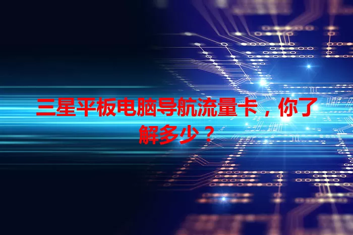 三星平板电脑导航流量卡,你了解多少?