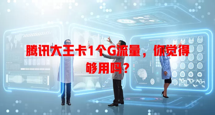 腾讯大王卡1个G流量,你觉得够用吗?