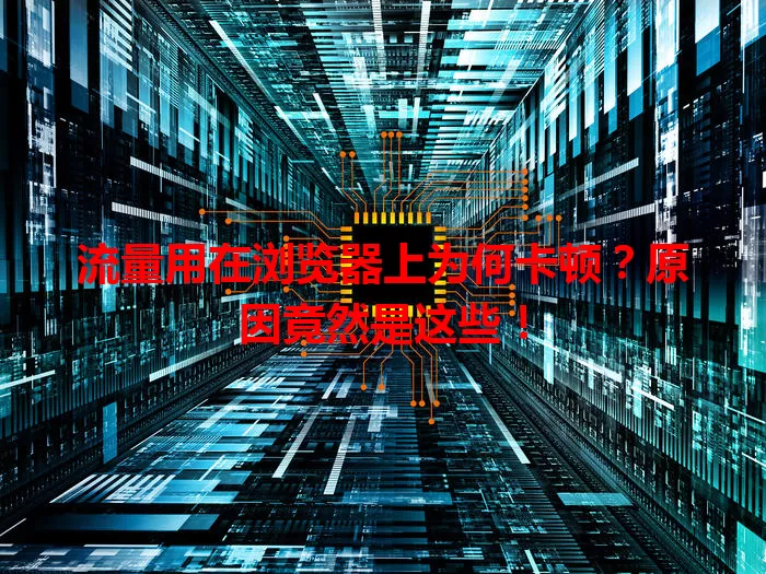 流量用在浏览器上为何卡顿?原因竟然是这些!