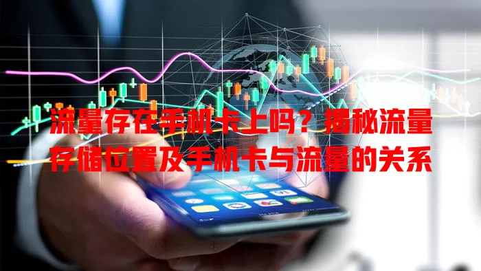 流量存在手机卡上吗?揭秘流量存储位置及手机卡与流量的关系