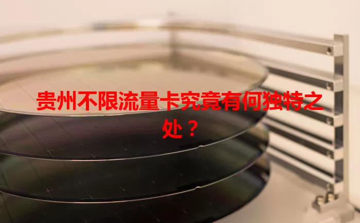 贵州不限流量卡究竟有何独特之处?
