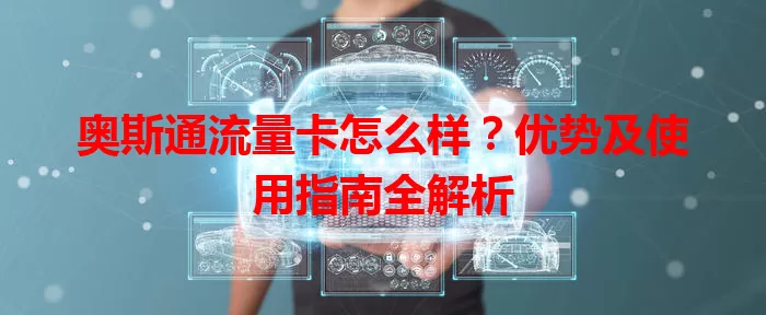 奥斯通流量卡怎么样?优势及使用指南全解析