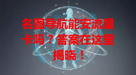 名图导航能安流量卡吗?答案在这里揭晓!