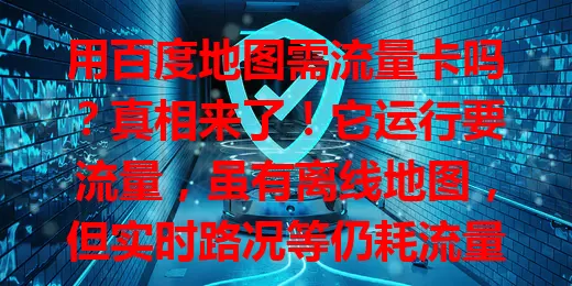 用百度地图需流量卡吗?真相来了!它运行要流量,虽有离线地图,但实时路况等仍耗流量,用它其实要流量卡,合理用功能可省流,助你出行规划流量更顺畅