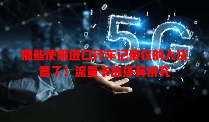 那些使用进口行车记录仪的人注意了!流量卡选择有讲究