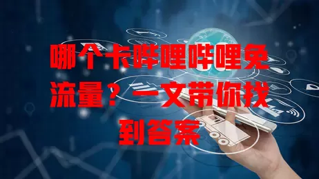 哪个卡哔哩哔哩免流量?一文带你找到答案