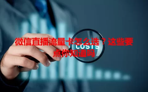 微信直播流量卡怎么选？这些要点你知道吗