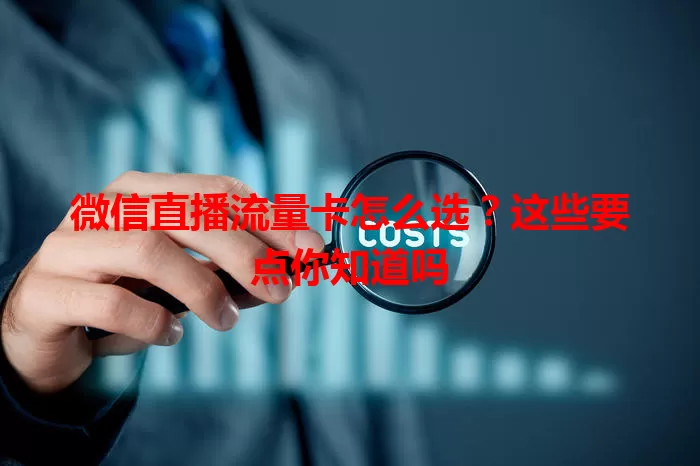 微信直播流量卡怎么选?这些要点你知道吗