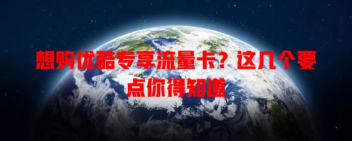 想购优酷专享流量卡?这几个要点你得知道