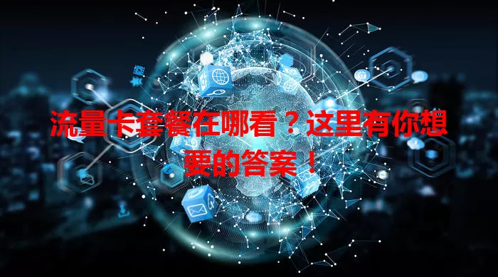 流量卡套餐在哪看?这里有你想要的答案!