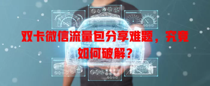 双卡微信流量包分享难题,究竟如何破解?