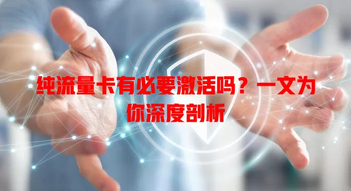 纯流量卡有必要激活吗?一文为你深度剖析