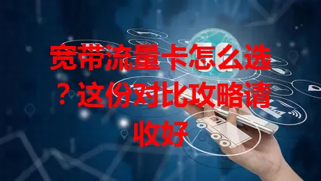 宽带流量卡怎么选?这份对比攻略请收好