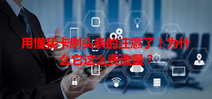 用懂我卡刷头条的注意了!为什么它这么费流量?