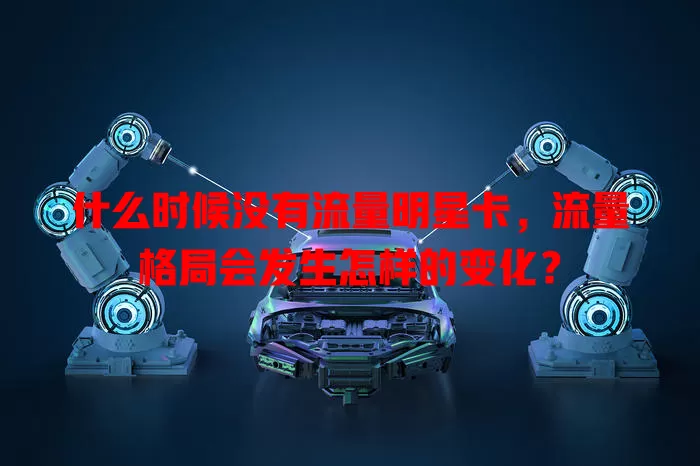 什么时候没有流量明星卡,流量格局会发生怎样的变化?