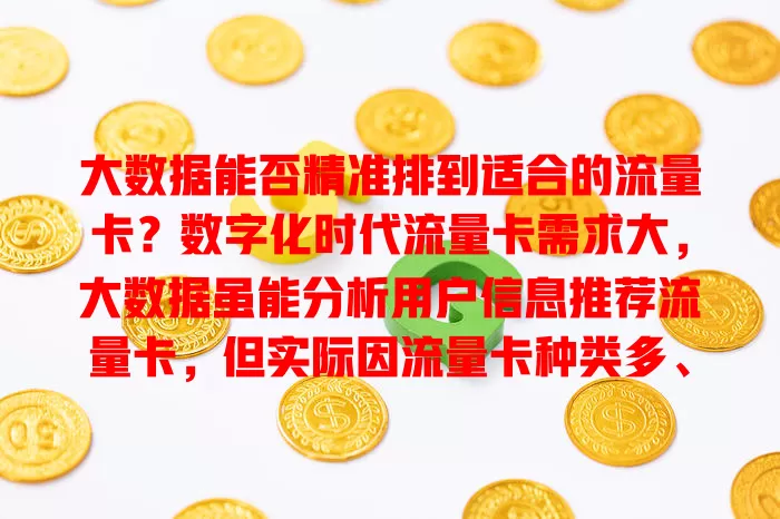 大数据能否精准排到适合的流量卡?数字化时代流量卡需求大,大数据虽能分析用户信息推荐流量卡,但实际因流量卡种类多、用户场景复杂等存在局限,未来或许能发挥更大作用
