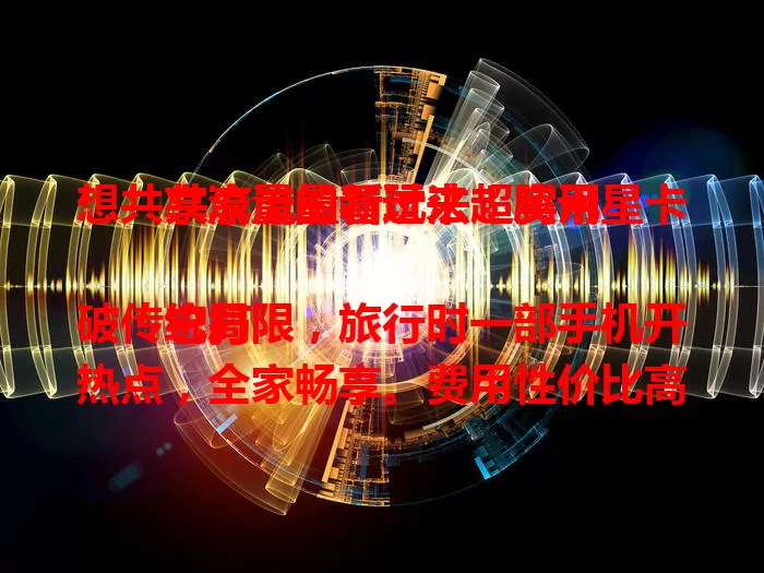 想共享流量的看过来!腾讯星卡共享流量新玩法超实用
它打破传统局限,旅行时一部手机开热点,全家畅享。费用性价比高,操作简便,能监控流量。稳定性强,偏远山区也能稳连,满足日常与出行通信需求,是流量好帮手 。