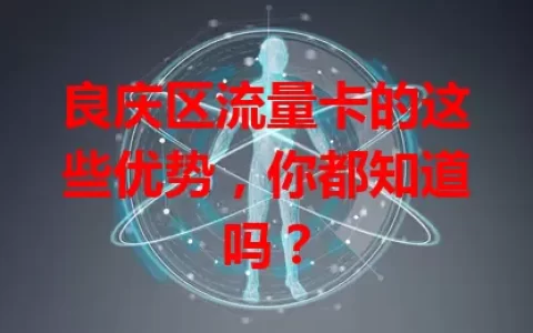 良庆区流量卡的这些优势，你都知道吗？