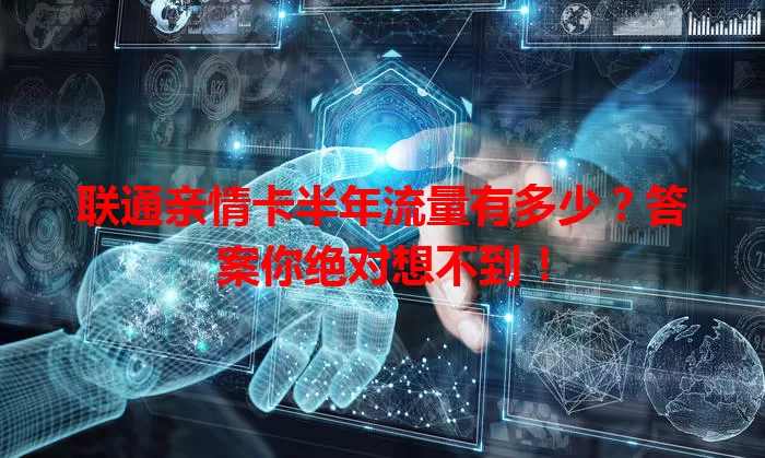 联通亲情卡半年流量有多少?答案你绝对想不到!