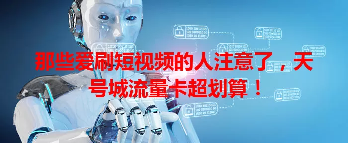 那些爱刷短视频的人注意了,天号城流量卡超划算!