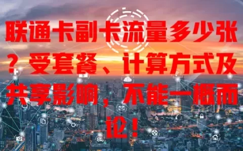 联通卡副卡流量多少张？受套餐、计算方式及共享影响，不能一概而论！