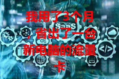 我用了3个月,省出了一台新电脑的流量卡