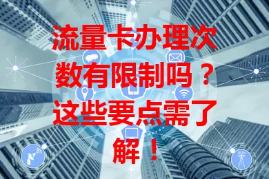 流量卡办理次数有限制吗?这些要点需了解!