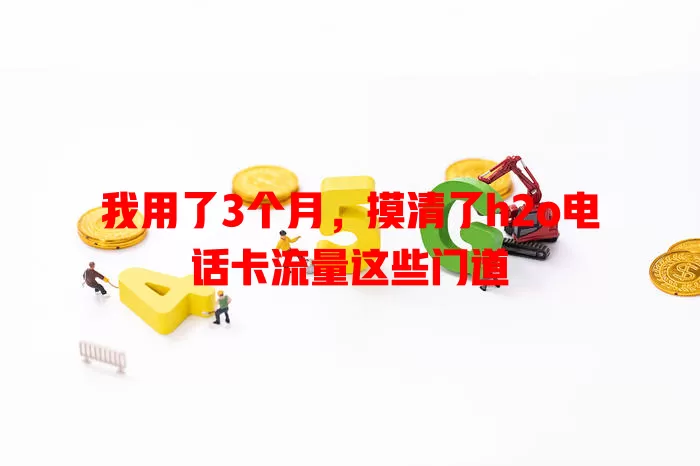 我用了3个月,摸清了h2o电话卡流量这些门道