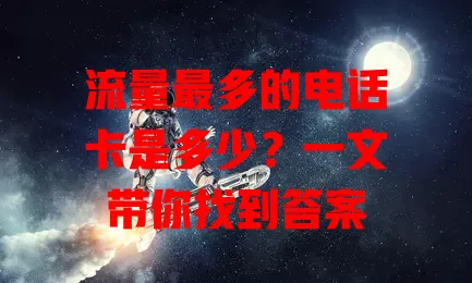 流量最多的电话卡是多少?一文带你找到答案