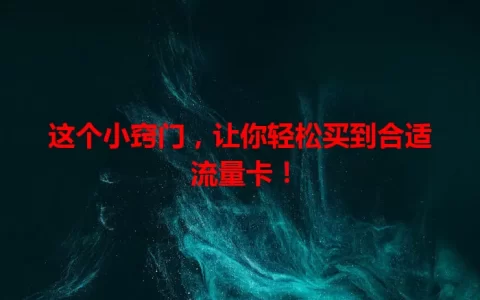 这个小窍门，让你轻松买到合适流量卡！