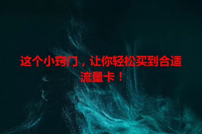 这个小窍门,让你轻松买到合适流量卡!