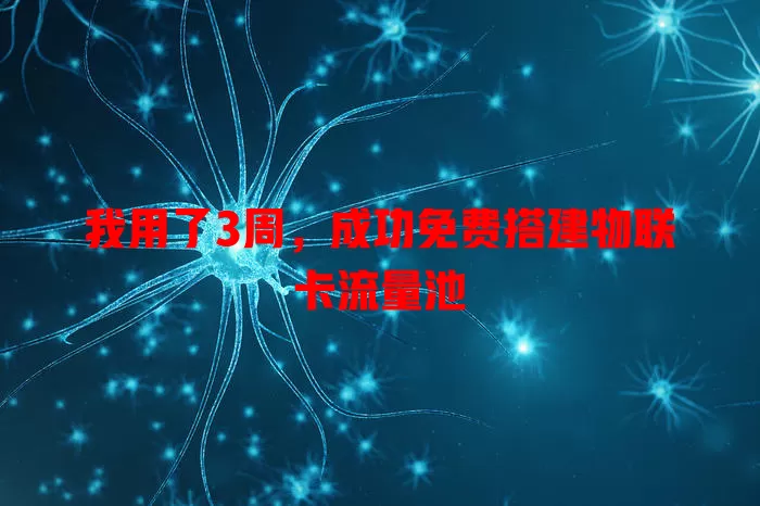 我用了3周,成功免费搭建物联卡流量池