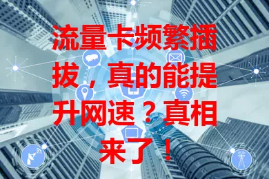 流量卡频繁插拔,真的能提升网速?真相来了!
