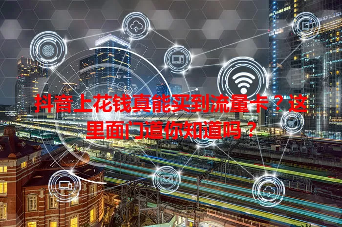 抖音上花钱真能买到流量卡?这里面门道你知道吗?