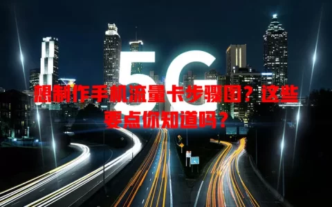 想制作手机流量卡步骤图？这些要点你知道吗？