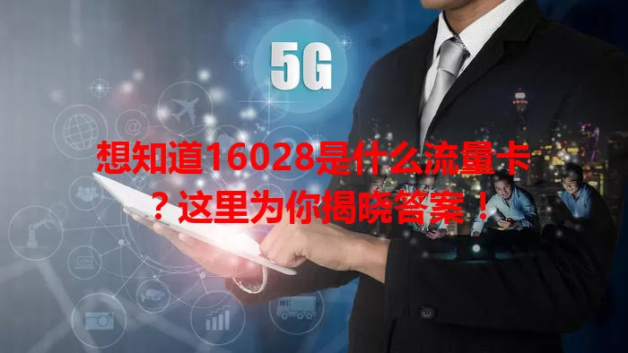 想知道16028是什么流量卡?这里为你揭晓答案!