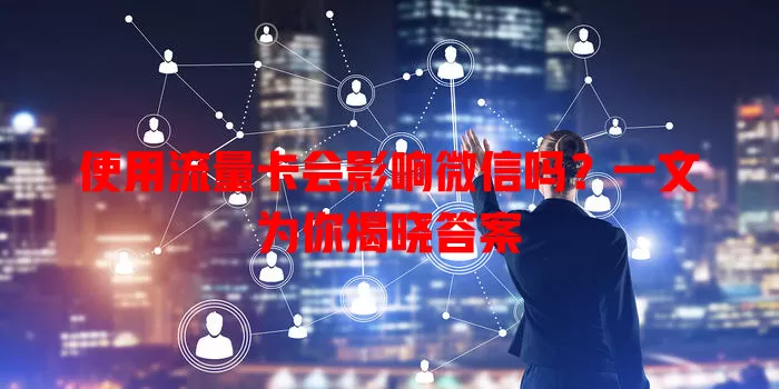使用流量卡会影响微信吗?一文为你揭晓答案