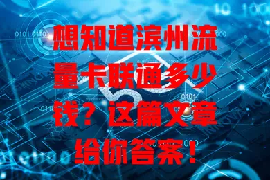 想知道滨州流量卡联通多少钱?这篇文章给你答案!