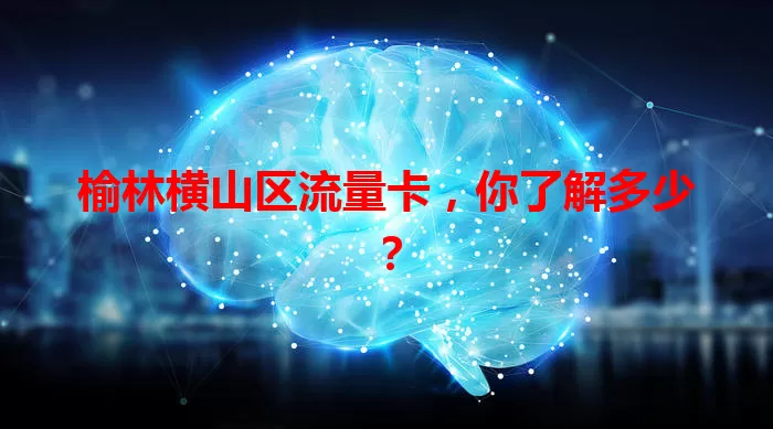榆林横山区流量卡,你了解多少?