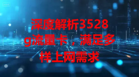 深度解析3528g流量卡,满足多样上网需求