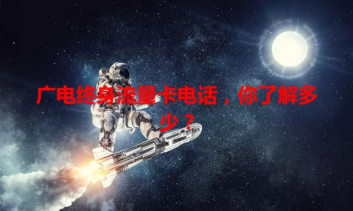 广电终身流量卡电话,你了解多少?