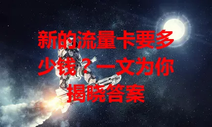 新的流量卡要多少钱?一文为你揭晓答案