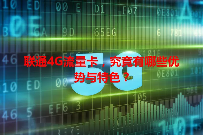 联通4G流量卡,究竟有哪些优势与特色?