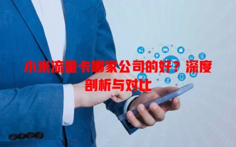 小米流量卡哪家公司的好？深度剖析与对比