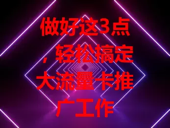 做好这3点,轻松搞定大流量卡推广工作