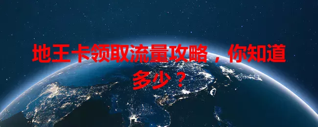 地王卡领取流量攻略,你知道多少?
