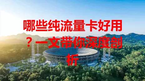 哪些纯流量卡好用?一文带你深度剖析